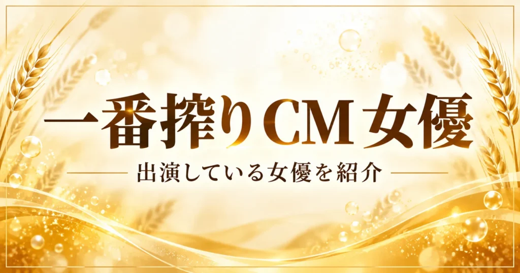 一番搾りCMの女優は誰？
