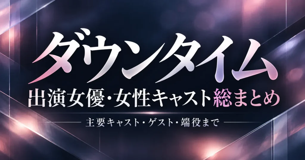 Netflix『ダウンタイム』出演女優は誰？女性キャストをゲスト・端役まで総まとめ